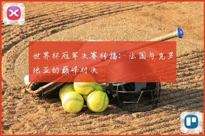 世界杯冠军决赛转播：法国与克罗地亚的巅峰对决