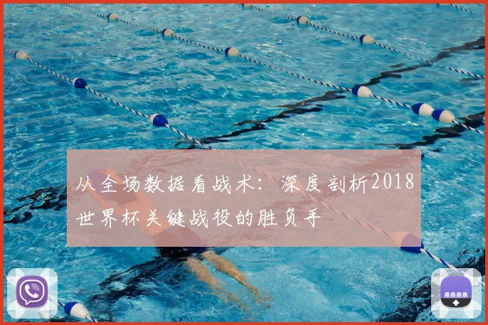 从全场数据看战术：深度剖析2018世界杯关键战役的胜负手