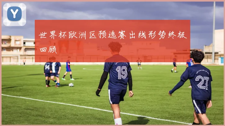 世界杯欧洲区预选赛出线形势终极回顾