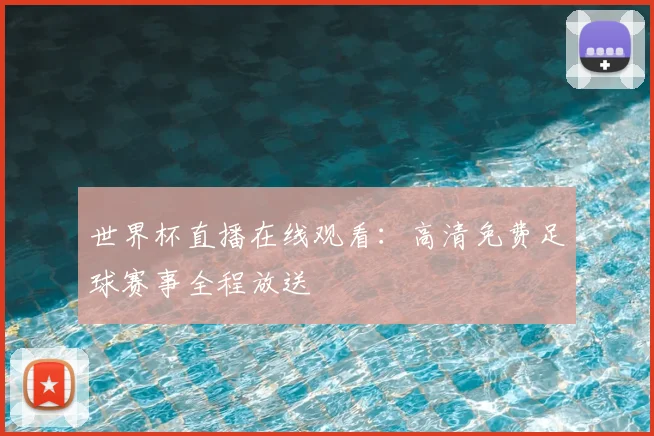 世界杯直播在线观看:高清免费足球赛事全程放送