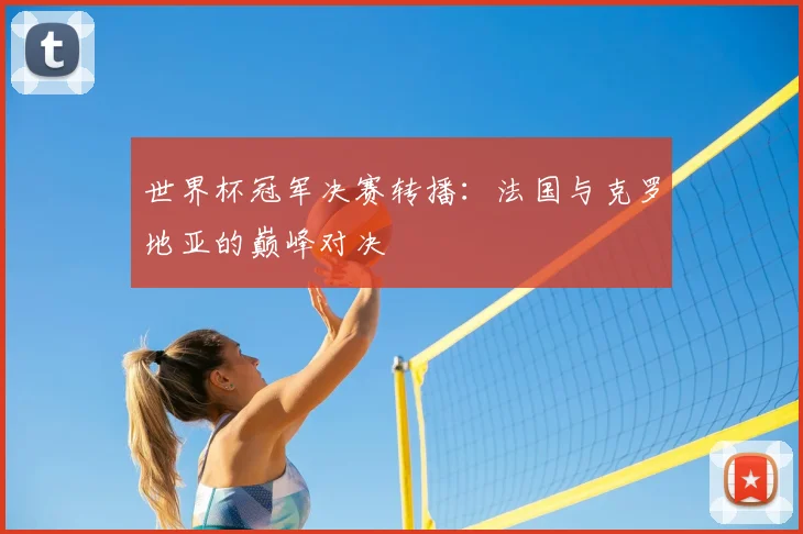 世界杯冠军决赛转播：法国与克罗地亚的巅峰对决