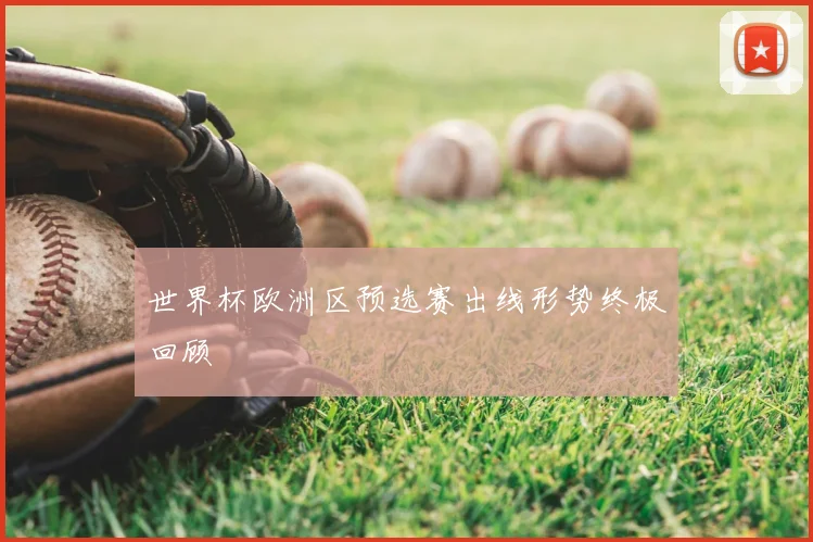 世界杯欧洲区预选赛出线形势终极回顾