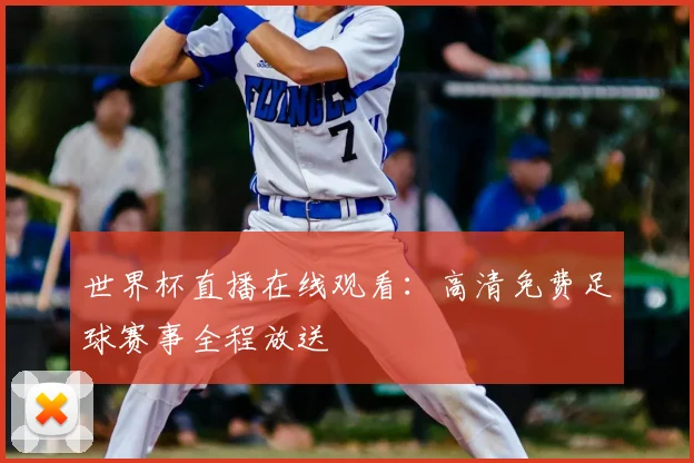 世界杯直播在线观看:高清免费足球赛事全程放送