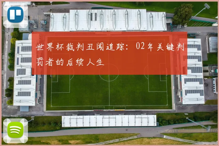 世界杯裁判丑闻追踪：02年关键判罚者的后续人生