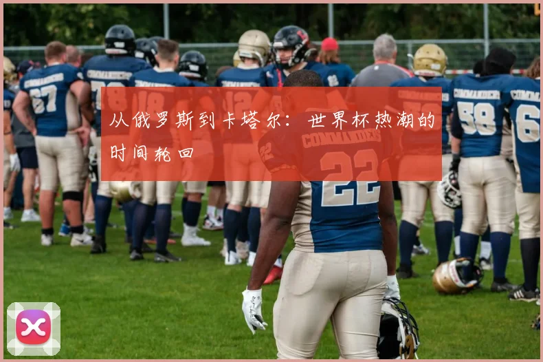 从俄罗斯到卡塔尔：世界杯热潮的时间轮回
