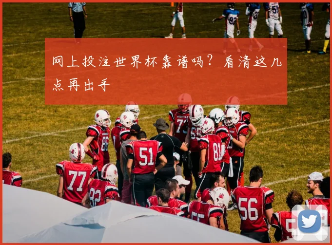 网上投注世界杯靠谱吗？看清这几点再出手